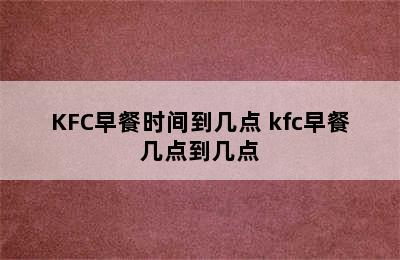 KFC早餐时间到几点 kfc早餐几点到几点